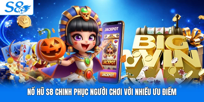 Nổ hũ S8 chinh phục người chơi với nhiều ưu điểm